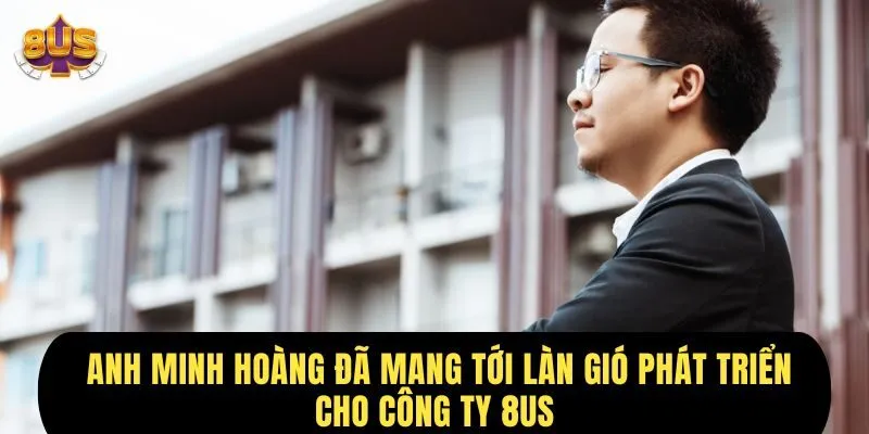 ceo Minh Hoàng mang tới làn gió mới, đưa 8us phát triển vượt bậc